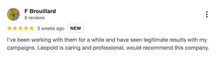 Google review by F Brouillard: “I’ve been working with them for a while and have seen legitimate results with my campaigns. Leopold is caring and professional. Would recommend this company.”